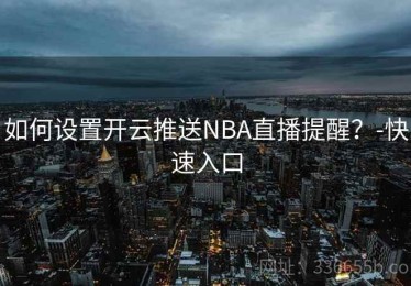 如何设置开云推送NBA直播提醒？-快速入口