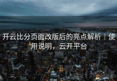 开云比分页面改版后的亮点解析｜使用说明，云开平台
