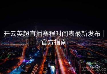 开云英超直播赛程时间表最新发布｜官方指南