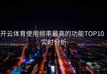 开云体育使用频率最高的功能TOP10｜实时分析