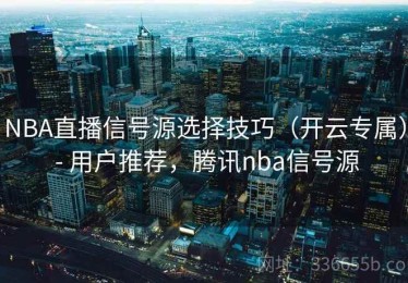 NBA直播信号源选择技巧（开云专属） - 用户推荐，腾讯nba信号源