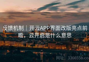 反馈机制｜开云APP界面改版亮点前瞻，云开启是什么意思
