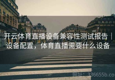开云体育直播设备兼容性测试报告｜设备配置，体育直播需要什么设备