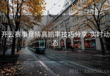 开云赛事竞猜高赔率技巧分享-实时动态