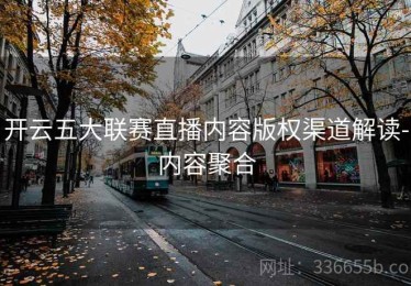 开云五大联赛直播内容版权渠道解读-内容聚合