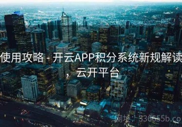使用攻略 - 开云APP积分系统新规解读，云开平台