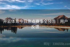 开云体育今日焦点赛事全预告｜用户反馈