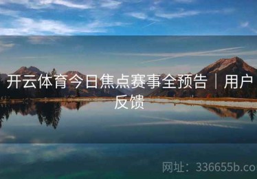 开云体育今日焦点赛事全预告｜用户反馈