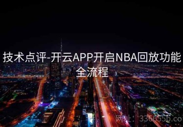 技术点评-开云APP开启NBA回放功能全流程