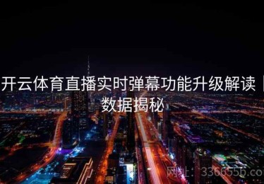 开云体育直播实时弹幕功能升级解读｜数据揭秘
