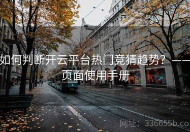 如何判断开云平台热门竞猜趋势？——页面使用手册