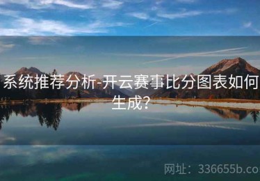 系统推荐分析-开云赛事比分图表如何生成？