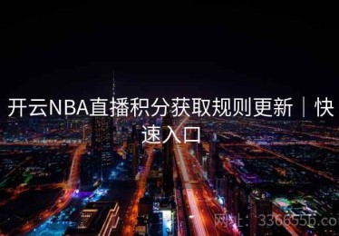 开云NBA直播积分获取规则更新｜快速入口