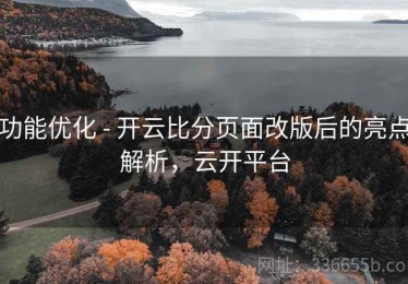 功能优化 - 开云比分页面改版后的亮点解析，云开平台