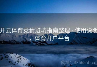开云体育竞猜避坑指南整理 - 使用说明，体育开户平台