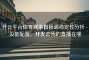 开云平台体育赛事直播源稳定性分析 - 设备配置，开发云我的直播在哪