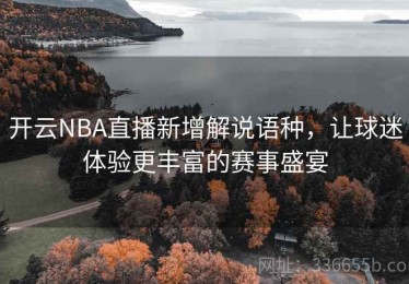 开云NBA直播新增解说语种，让球迷体验更丰富的赛事盛宴