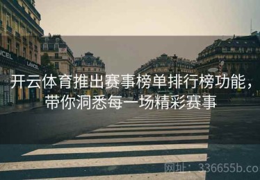 开云体育推出赛事榜单排行榜功能，带你洞悉每一场精彩赛事