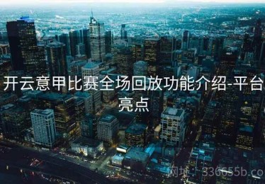 开云意甲比赛全场回放功能介绍-平台亮点