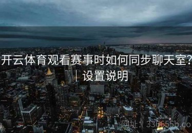 开云体育观看赛事时如何同步聊天室？｜设置说明