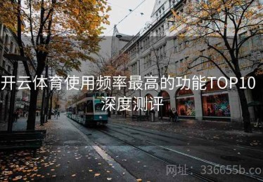 开云体育使用频率最高的功能TOP10｜深度测评