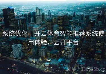 系统优化｜开云体育智能推荐系统使用体验，云开平台