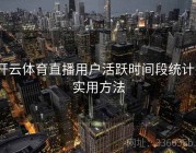 开云体育直播用户活跃时间段统计｜实用方法