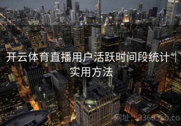 开云体育直播用户活跃时间段统计｜实用方法