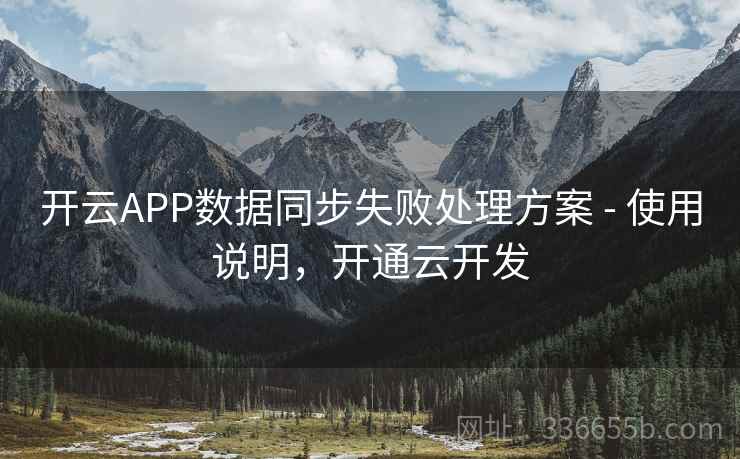 开云APP数据同步失败处理方案 - 使用说明,开通云开发 开云APP数据同步失败处理方案 - 使用说明,开通云开发
