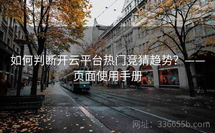 如何判断开云平台热门竞猜趋势?——页面使用手册 如何判断开云平台热门竞猜趋势?——页面使用手册