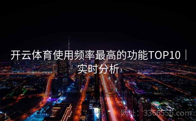 开云体育使用频率最高的功能TOP10|实时分析 开云体育使用频率最高的功能TOP10|实时分析