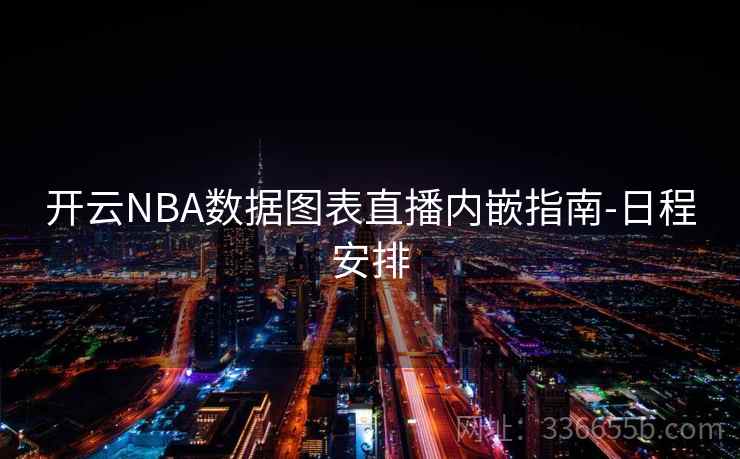 开云NBA数据图表直播内嵌指南-日程安排 开云NBA数据图表直播内嵌指南-日程安排