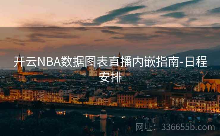 开云NBA数据图表直播内嵌指南-日程安排 开云NBA数据图表直播内嵌指南-日程安排