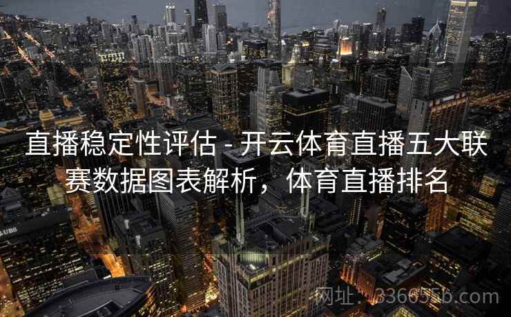 直播稳定性评估 - 开云体育直播五大联赛数据图表解析,体育直播排名 直播稳定性评估 - 开云体育直播五大联赛数据图表解析,体育直播排名