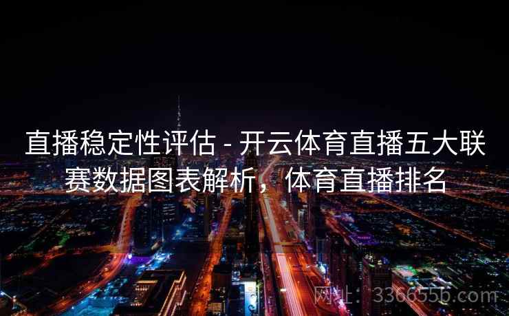 直播稳定性评估 - 开云体育直播五大联赛数据图表解析,体育直播排名 直播稳定性评估 - 开云体育直播五大联赛数据图表解析,体育直播排名
