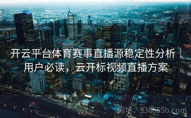 开云平台体育赛事直播源稳定性分析|用户必读,云开标视频直播方案 开云平台体育赛事直播源稳定性分析|用户必读,云开标视频直播方案