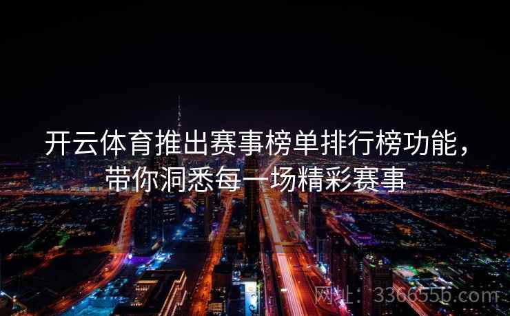 开云体育推出赛事榜单排行榜功能,带你洞悉每一场精彩赛事 开云体育推出赛事榜单排行榜功能,带你洞悉每一场精彩赛事