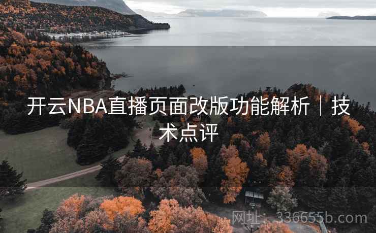 开云NBA直播页面改版功能解析|技术点评 开云NBA直播页面改版功能解析|技术点评