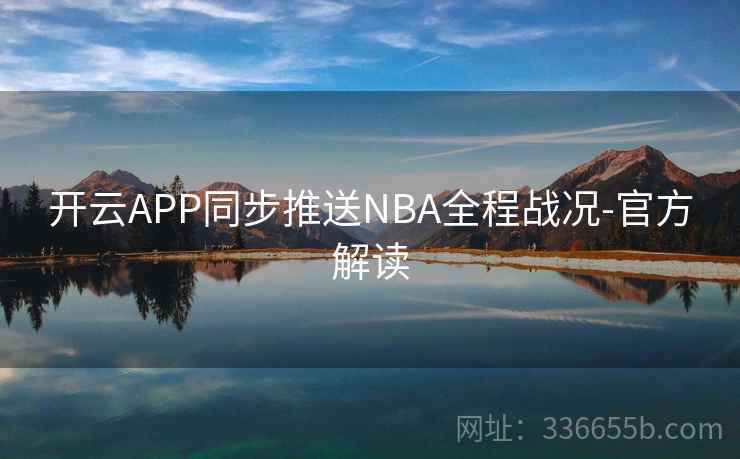 开云APP同步推送NBA全程战况-官方解读 开云APP同步推送NBA全程战况-官方解读