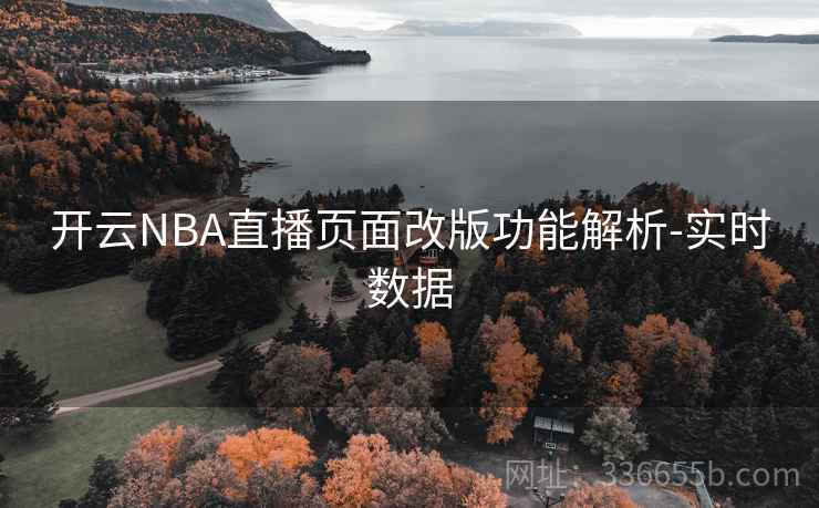开云NBA直播页面改版功能解析-实时数据 开云NBA直播页面改版功能解析-实时数据