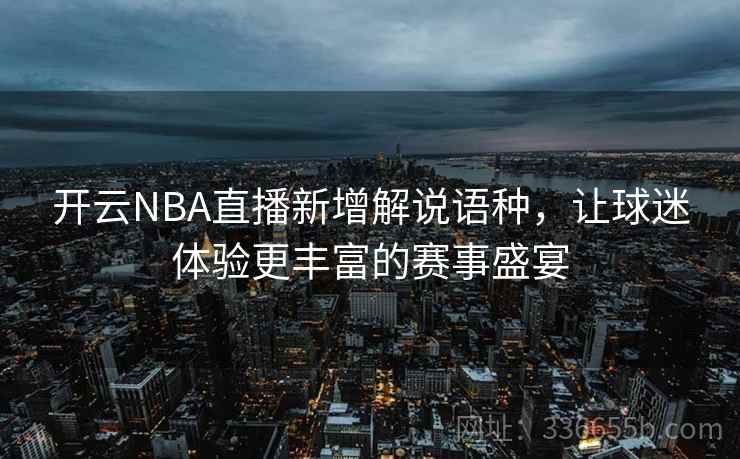 开云NBA直播新增解说语种,让球迷体验更丰富的赛事盛宴 开云NBA直播新增解说语种,让球迷体验更丰富的赛事盛宴