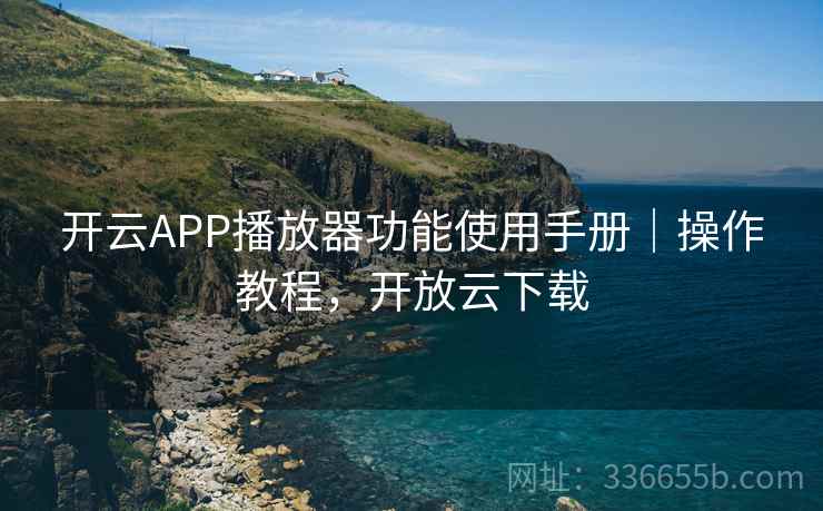 开云APP播放器功能使用手册|操作教程,开放云下载 开云APP播放器功能使用手册|操作教程,开放云下载