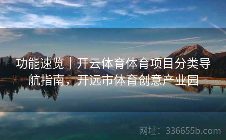 功能速览|开云体育体育项目分类导航指南,开远市体育创意产业园 功能速览|开云体育体育项目分类导航指南,开远市体育创意产业园