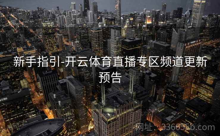 新手指引-开云体育直播专区频道更新预告