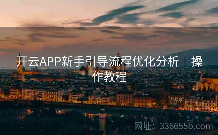 开云APP新手引导流程优化分析|操作教程 开云APP新手引导流程优化分析|操作教程