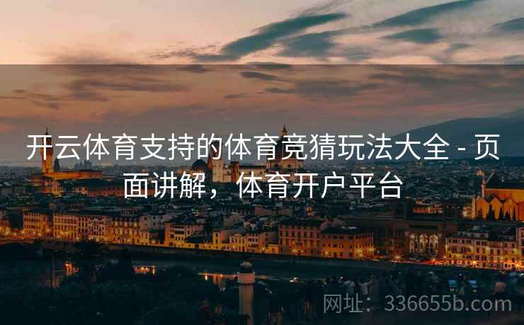 开云体育支持的体育竞猜玩法大全 - 页面讲解,体育开户平台 开云体育支持的体育竞猜玩法大全 - 页面讲解,体育开户平台