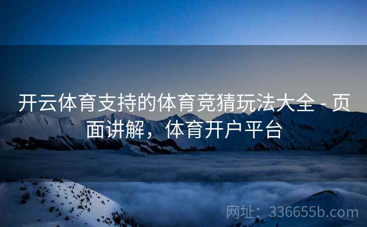 开云体育支持的体育竞猜玩法大全 - 页面讲解,体育开户平台 开云体育支持的体育竞猜玩法大全 - 页面讲解,体育开户平台