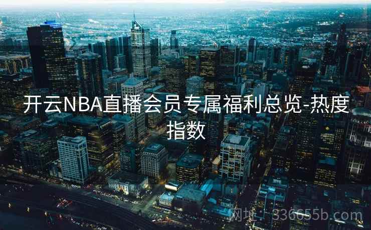 开云NBA直播会员专属福利总览-热度指数 开云NBA直播会员专属福利总览-热度指数