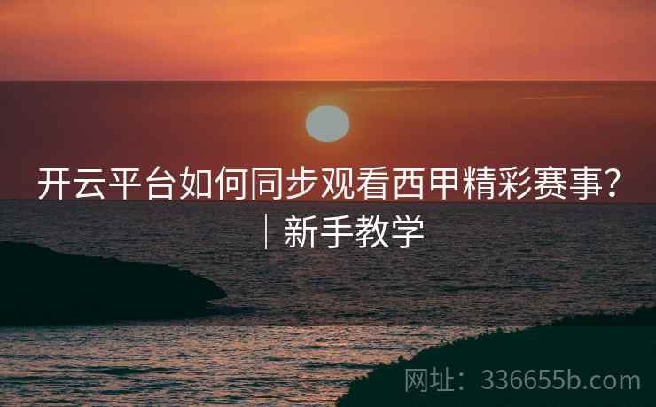 开云平台如何同步观看西甲精彩赛事?|新手教学 开云平台如何同步观看西甲精彩赛事?|新手教学