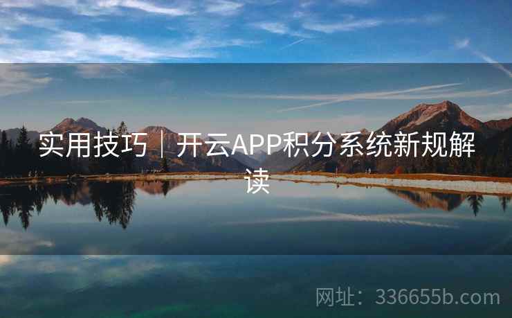 实用技巧|开云APP积分系统新规解读 实用技巧|开云APP积分系统新规解读